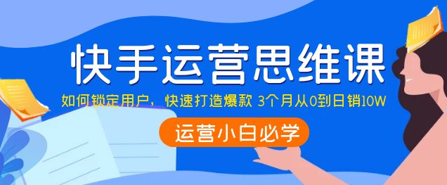 快手运营技巧及实操：如何快速打造爆款 3个月从0到日销10W-虚拟货源网