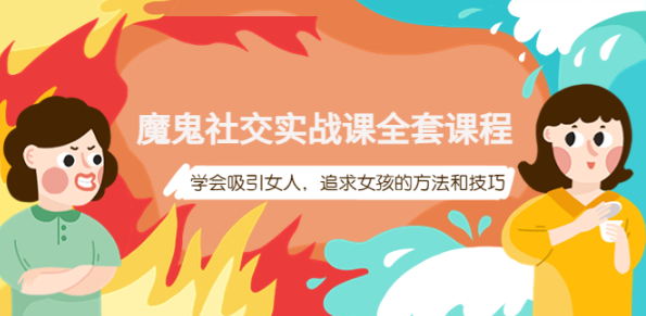 魔鬼社交实战课教程【百度网盘】：学会吸引女人，追求女孩的方法和技巧-虚拟货源网