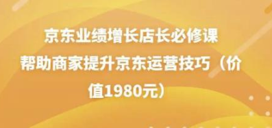 京东业绩增长店长必修课：帮助商家提升京东运营技巧-虚拟货源网