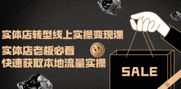 实体店转型线上变现课程：实体店老板必看，快速获取本地流量-虚拟货源网