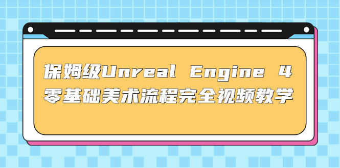 Unreal Engine 4零基础美术流程全视频保姆级教学(37节课+配套文件)-虚拟货源网